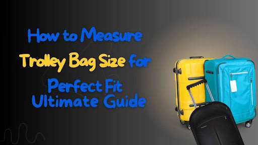 The Ultimate Guide to Measuring Trolley Bag Size for Perfect Fit